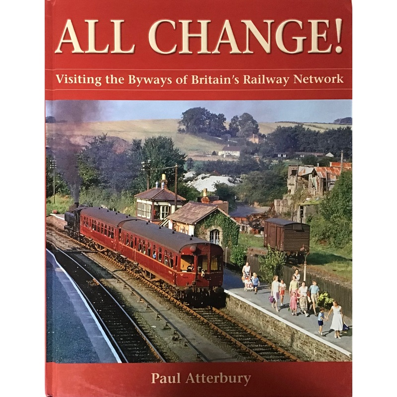 All Change! Visiting the Byways of Britains Railway Network by Paul Atterbury