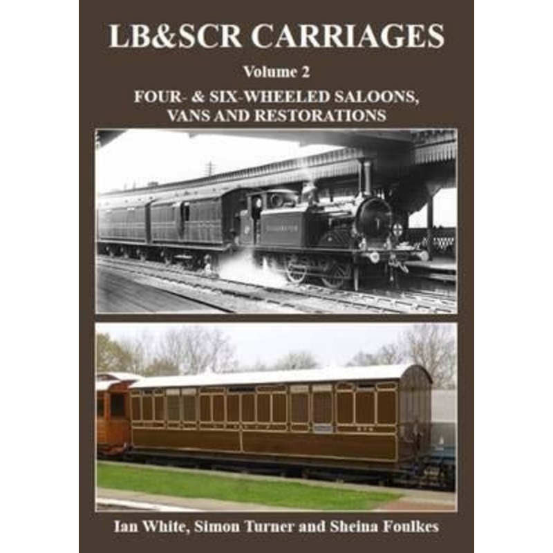LB&SCR Carriages Volume 2 Four & Six Wheeled Saloons, Vans and Restorations