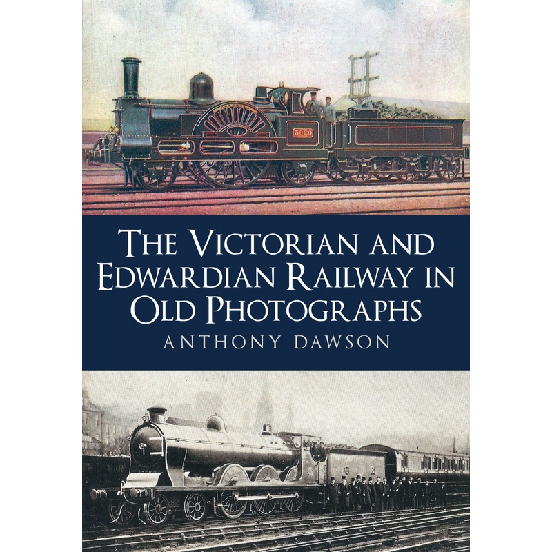 The Victorian and Edwardian Railway in Old Photographs – Anthony Dawson