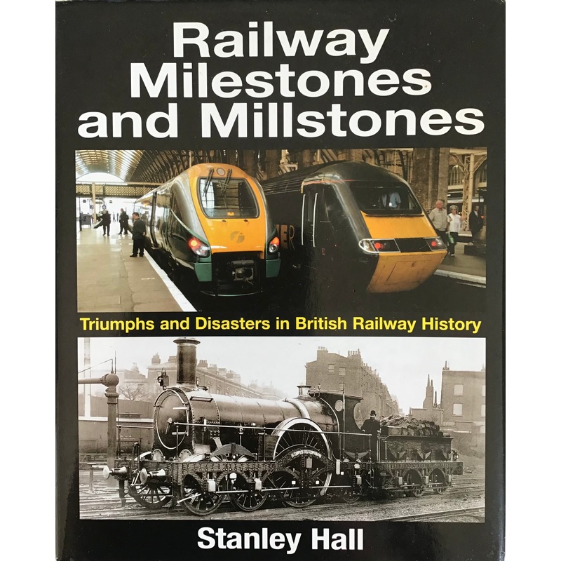 Railway Milestones and Millstones : Triumphs and Disasters in British Railway History – Stanly Hall