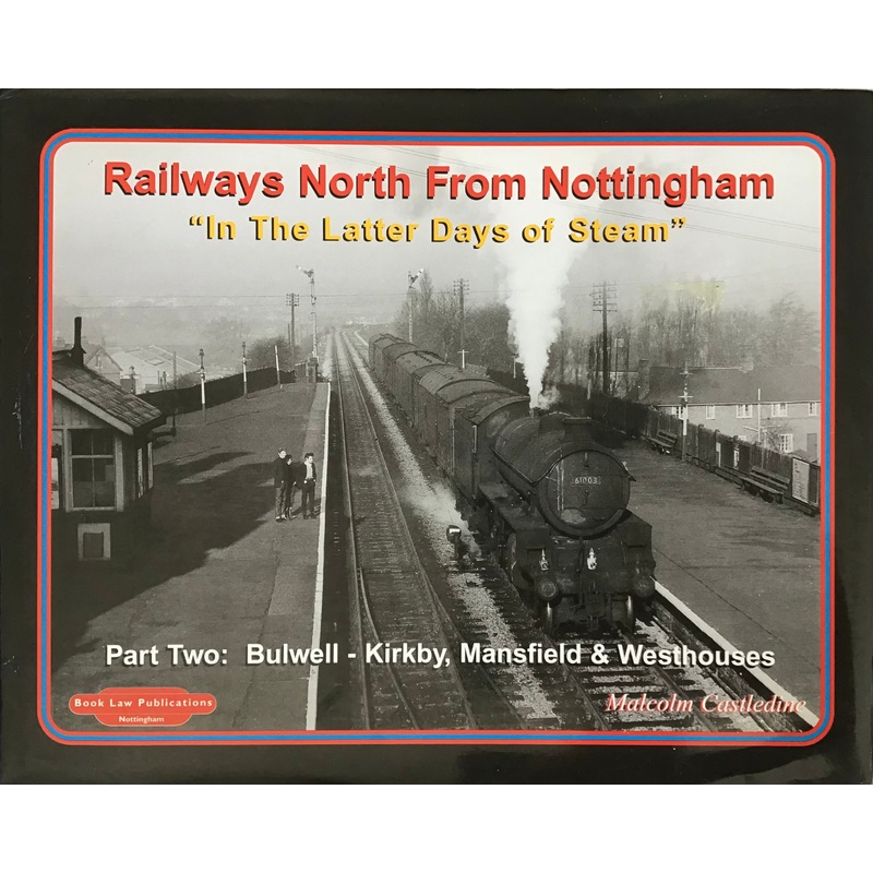 Railways North From Nottingham In the Latter Days of Steam Part Two – Malecolm Castledine