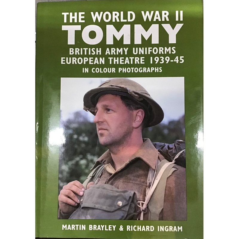 The World War II Tommy. British Army Uniforms European Theatre 1939-45 in Colour Photographs – Martin Brayley & Richard Ingram