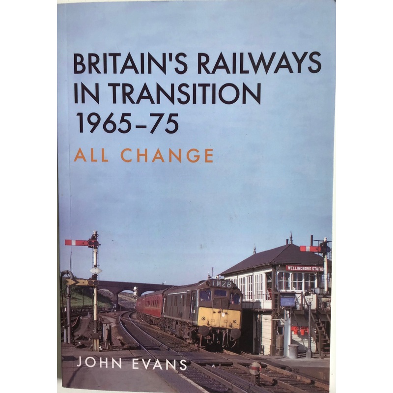 Britain’s Railway In Transition 1965-75 All Change by John Evans