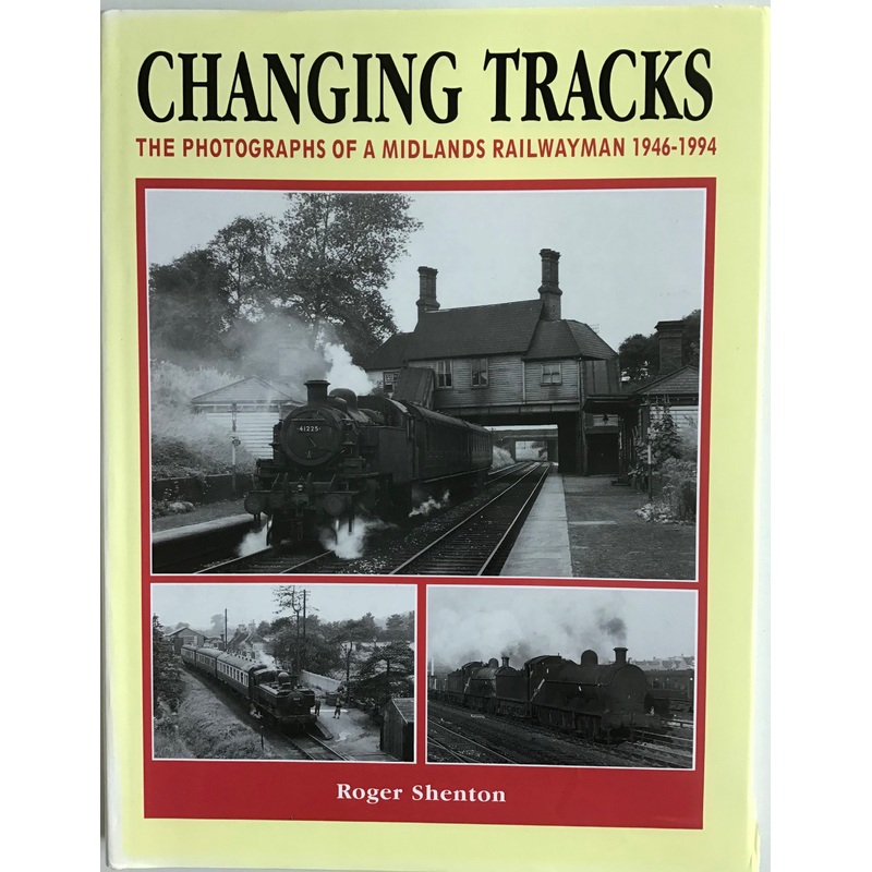 Changing Tracks: The Photographs of a Midlands Railwayman 1946-1994 by Roger Shenton