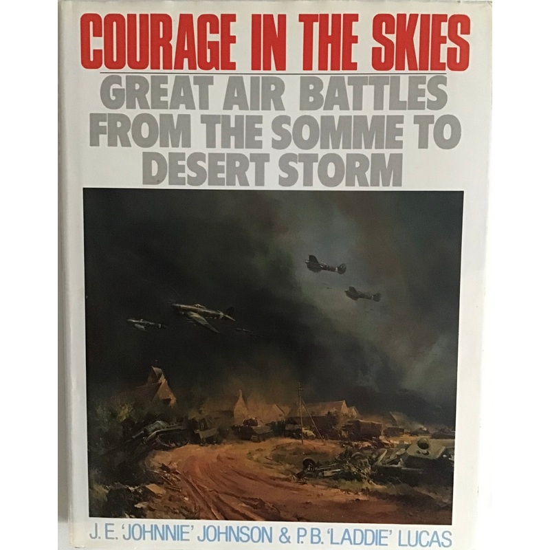 Courage in the Skies: Great Air Battles from the Somme to Desert Storm by J.E. ‘Johnnie’ Johnson & P.B. ‘Laddie’ Lucas