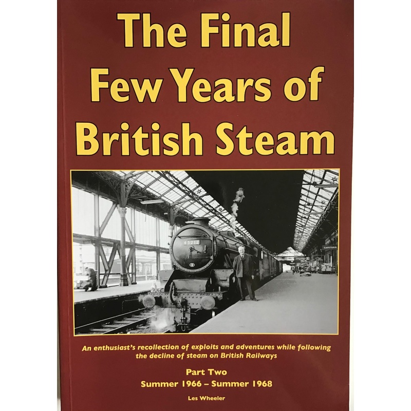 The Final Few Years of British Steam Part Two: Summer 1966-Summer 1968 by Les Wheeler