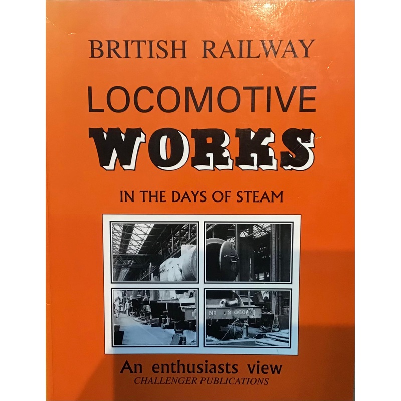 British Railway Locomotive Works in the Days of Steam: An Enthusiasts View by Challenger Publications