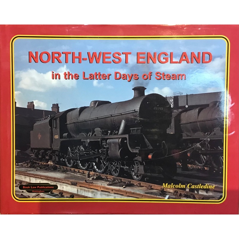 North-West England in the Latter Days of Steam by Malcolm Castledine
