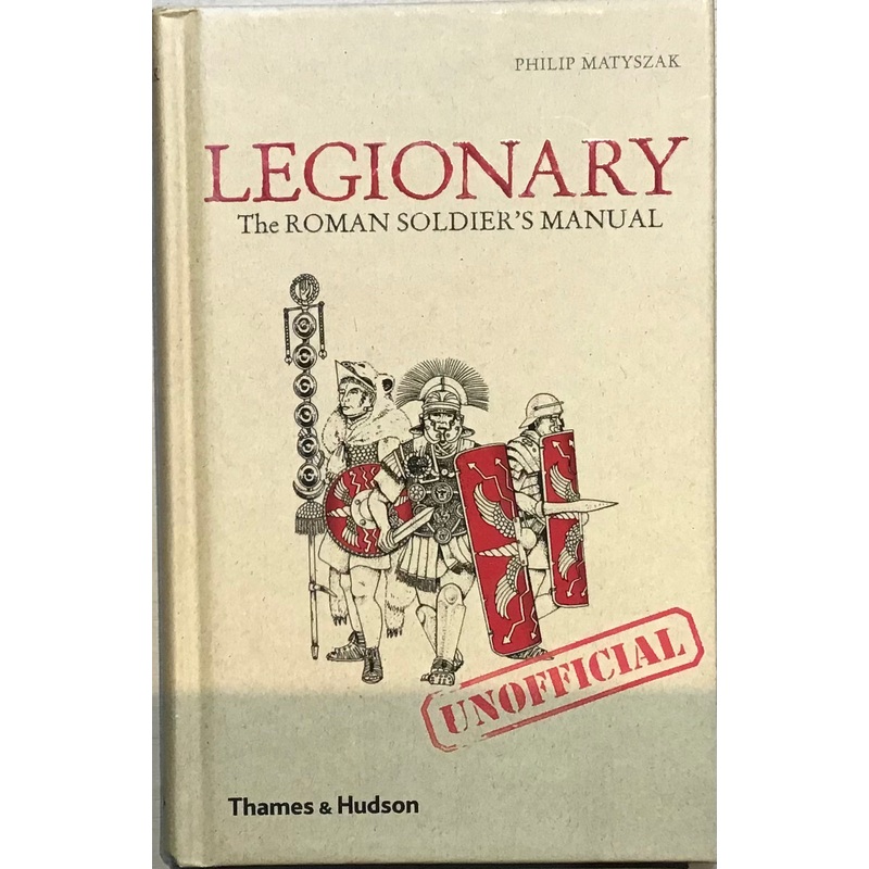 Legionary: The Roman Soldier’s Unofficial Manual by Philip Matyszak