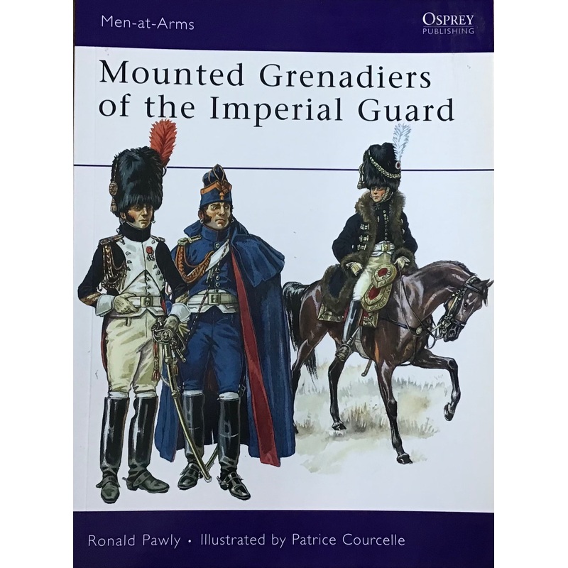Mounted Grenadiers of the Imperial Guard by Ronald Pawly & Patrice Courcelle
