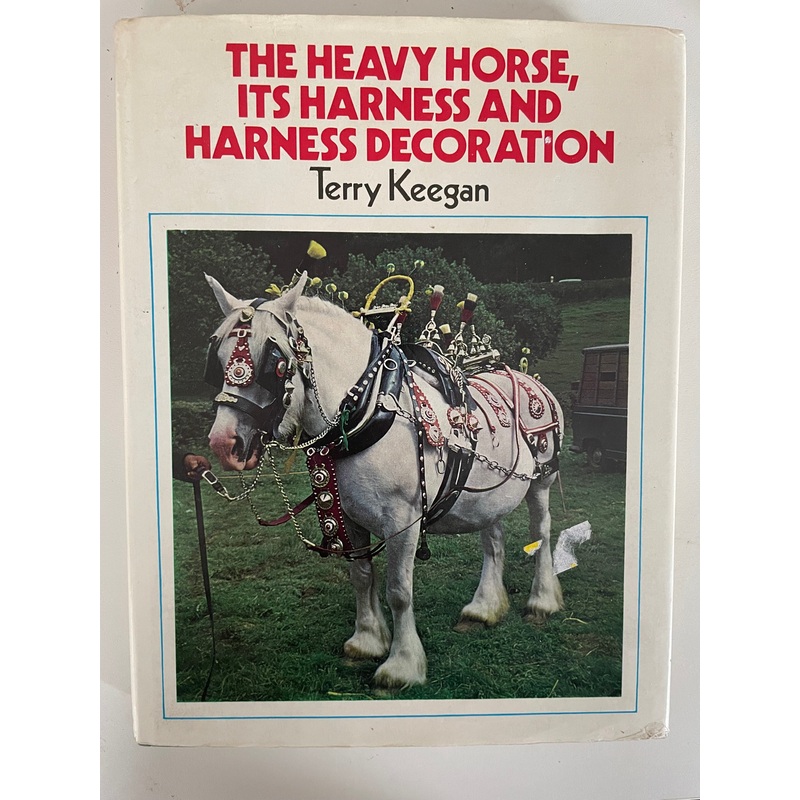 The Heavy Horse, Its Harness and Harness Decoration by Terry Keegan