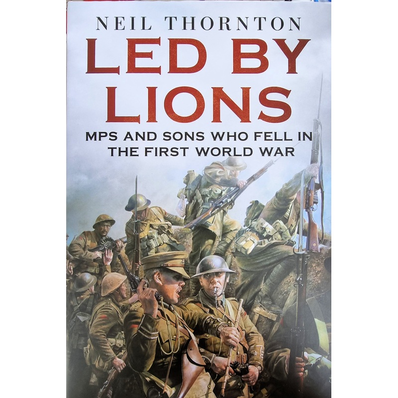 Led By Lions – Neil Thornton – MPs And Sons Who Fell in the First World War – Signed Copy