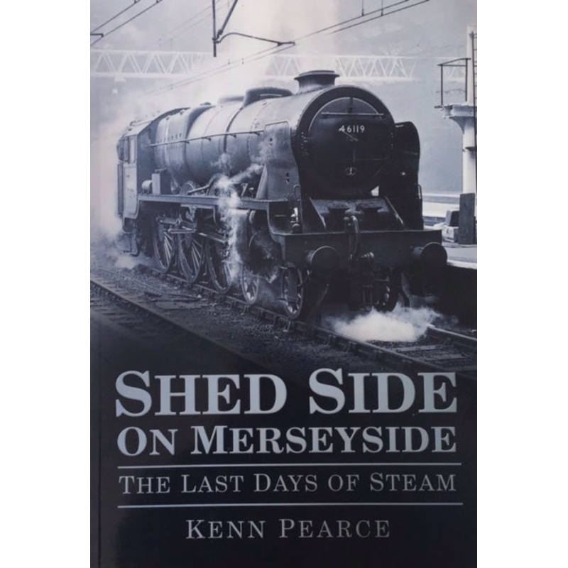 Shed Side on Merseyside: The Last Days of Steam by Kenn Pearce
